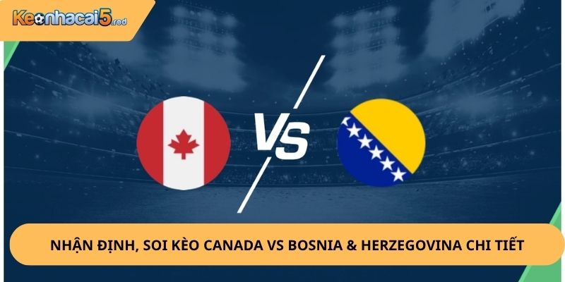 Nhận Định, Soi Kèo Canada vs Bosnia & Herzegovina