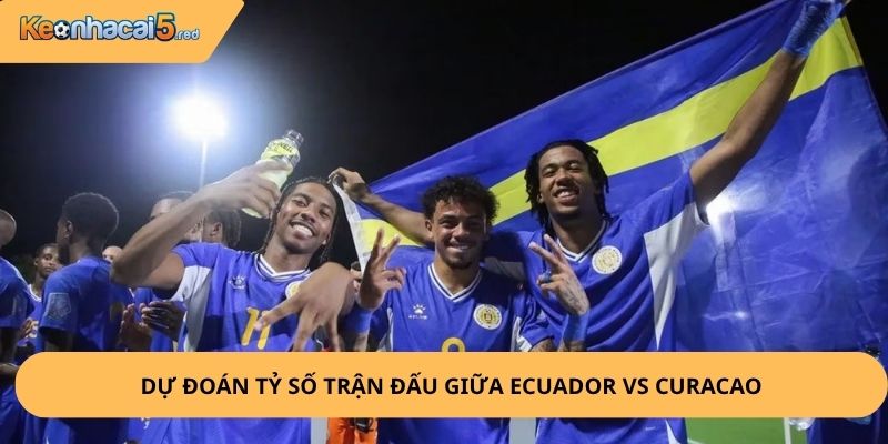 Nhận Định, Soi Kèo Ecuador vs Curacao