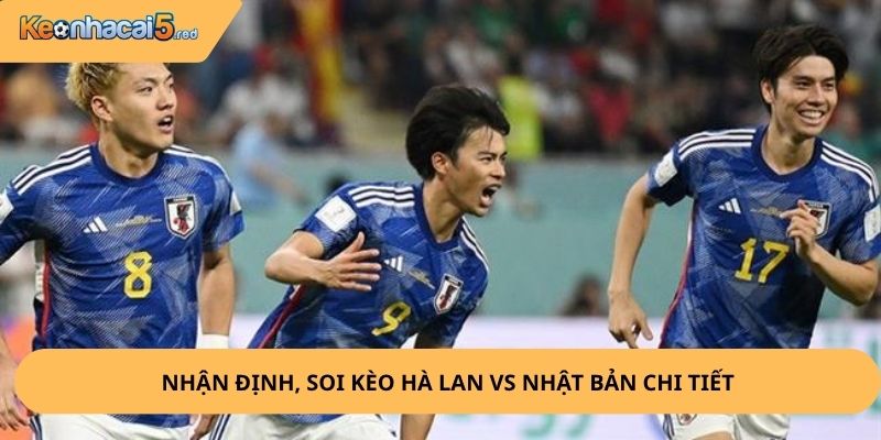 Nhận Định, Soi Kèo Hà Lan vs Nhật Bản
