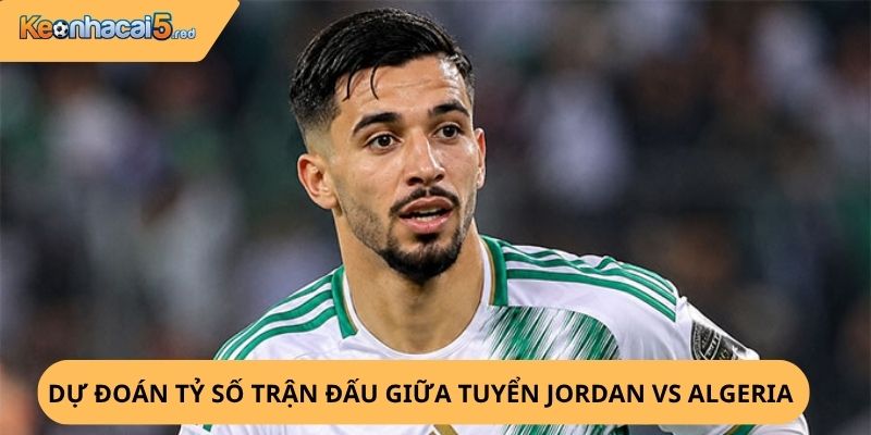 Nhận định, soi kèo Jordan vs Algeria