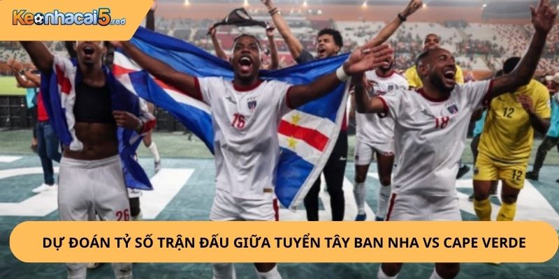 Nhân Định, Soi Kèo Tây Ban Nha vs Cape Verde