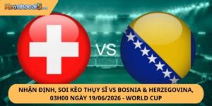 Nhận Định, Soi Kèo Thụy Sĩ vs Bosnia & Herzegovina