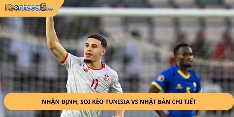 Nhận Định, Soi Kèo Tunisia vs Nhật Bản