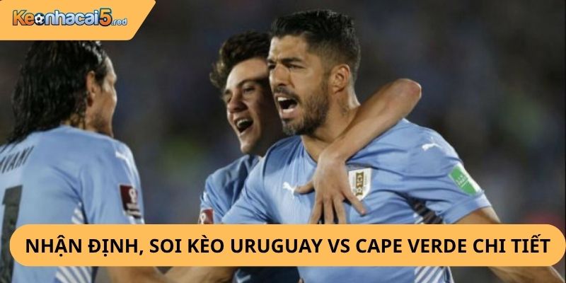 Nhận Định, Soi Kèo Uruguay vs Cape Verde